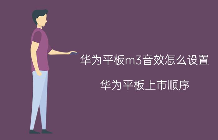 华为平板m3音效怎么设置 华为平板上市顺序？